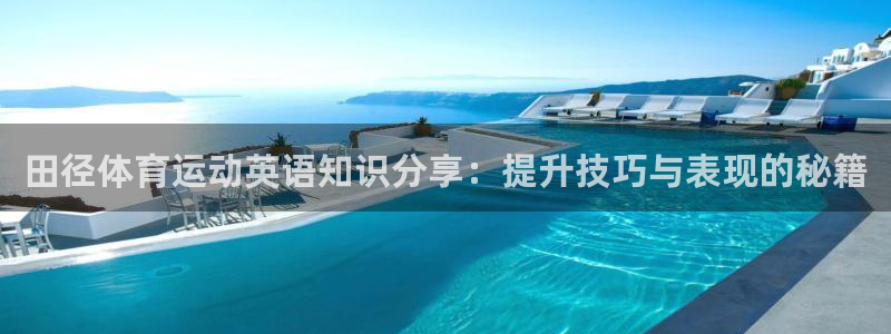 光速体育app下载苹果版：田径体育运动英语知识分享：提升技巧与表现的秘籍