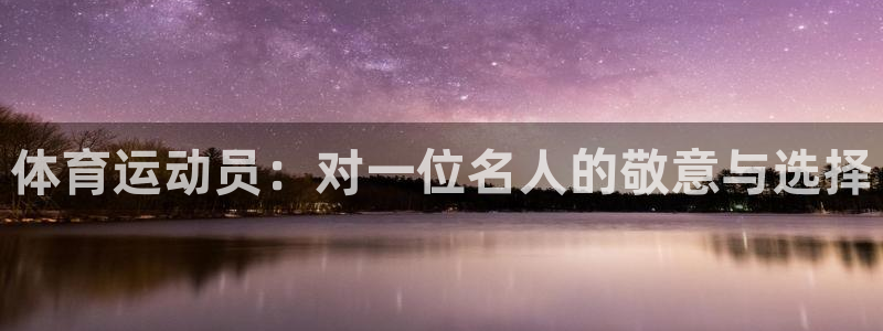 光速体育苹果版下载：体育运动员：对一位名人的敬意与选择